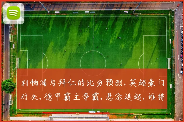 利物浦与拜仁的比分预测,英超豪门对决,德甲霸主争霸,悬念迭起,谁将笑到最后
