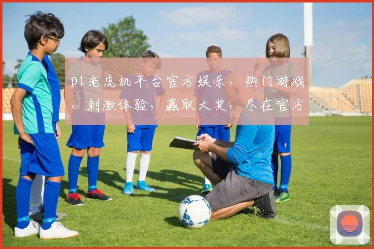 pt老虎机平台官方娱乐,热门游戏,刺激体验,赢取大奖,尽在官方平台,三重惊喜,不容错过