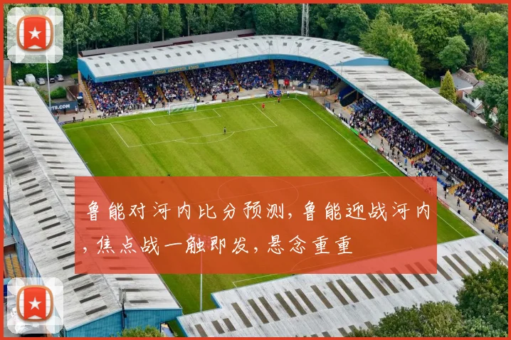 鲁能对河内比分预测,鲁能迎战河内,焦点战一触即发,悬念重重