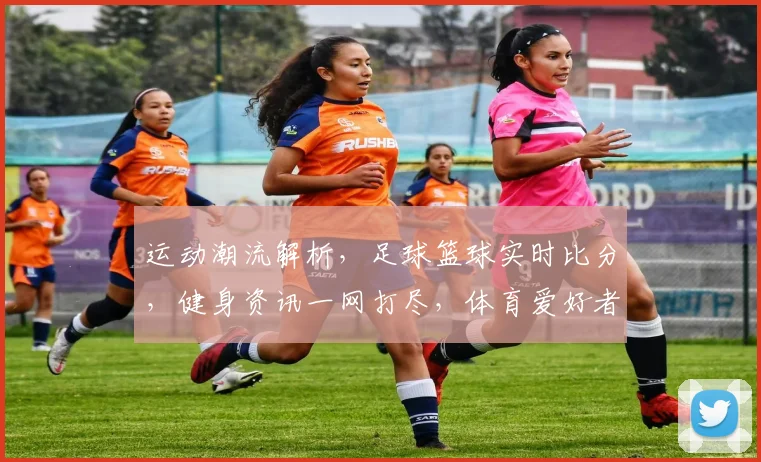 运动潮流解析，足球篮球实时比分，健身资讯一网打尽，体育爱好者必备三站推荐